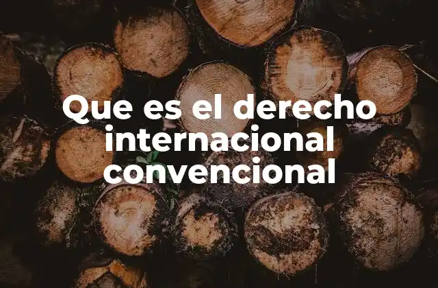 Que es el Derecho Internacional Convencional