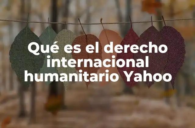 Qué es el Derecho Internacional Humanitario Yahoo