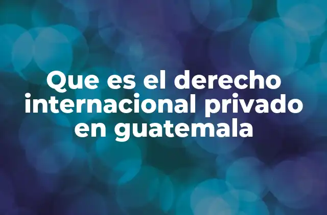 Que es el Derecho Internacional Privado en Guatemala