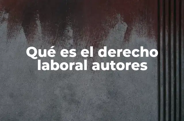 Qué es el Derecho Laboral Autores
