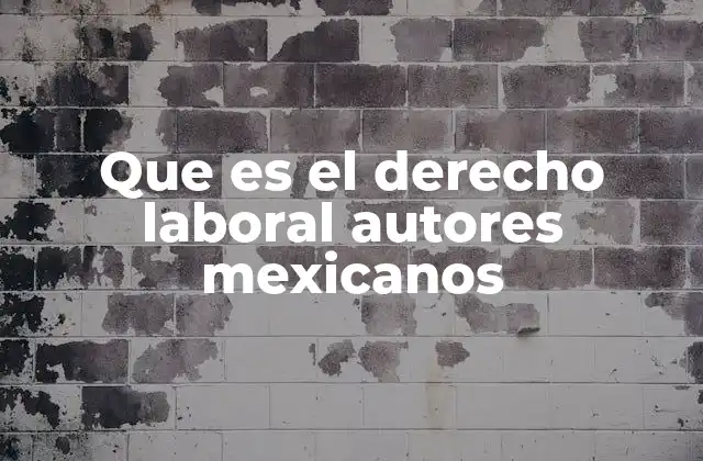 El aporte de los autores mexicanos al derecho laboral en México