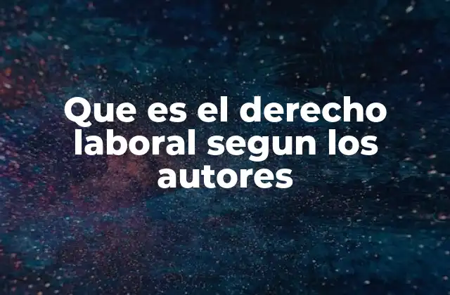 Que es el Derecho Laboral Segun los Autores