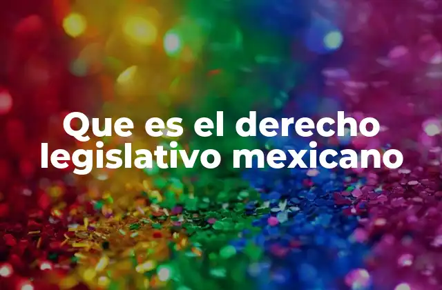 Que es el Derecho Legislativo Mexicano