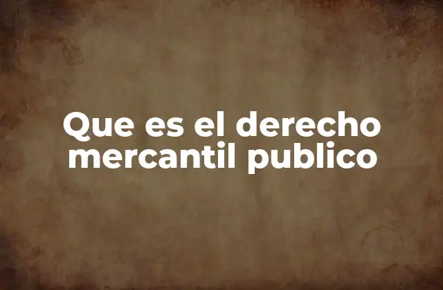 Que es el Derecho Mercantil Publico