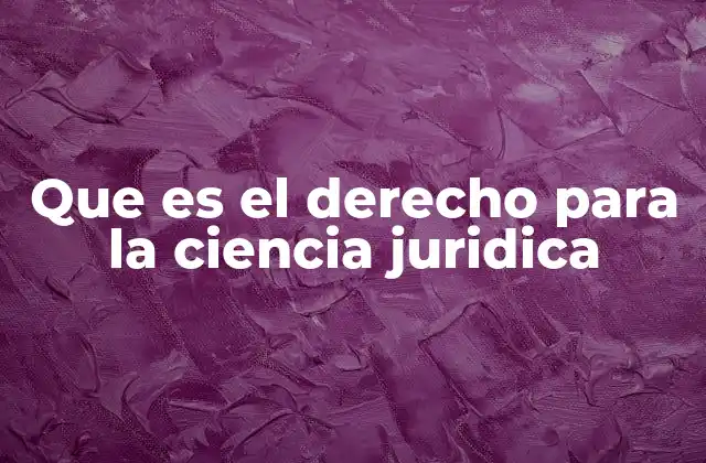 Que es el Derecho para la Ciencia Juridica