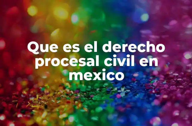 Que es el Derecho Procesal Civil en Mexico 2 ¿Cómo se estructura el derecho procesal civil en el sistema legal mexicano?