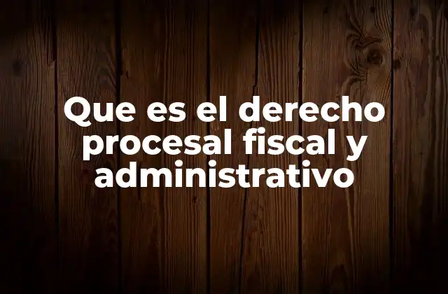Que es el Derecho Procesal Fiscal y Administrativo