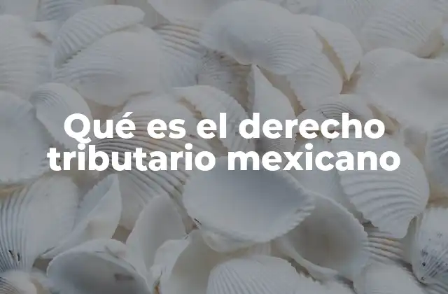 Qué es el Derecho Tributario Mexicano