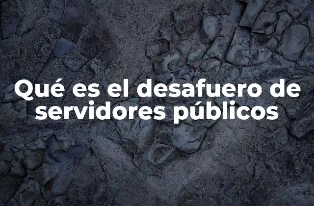 Qué es el Desafuero de Servidores Públicos