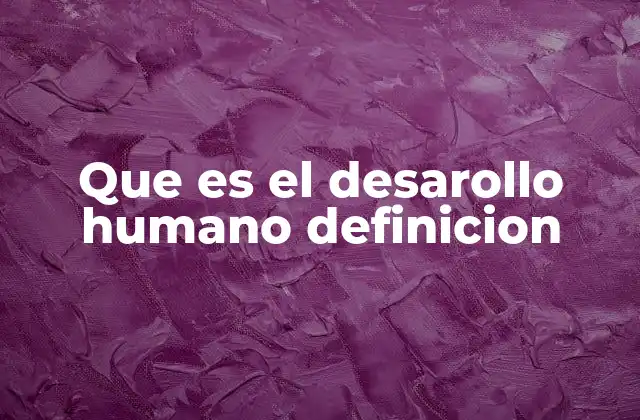 Que es el Desarollo Humano Definicion
