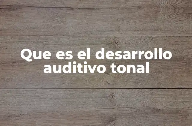 Que es el Desarrollo Auditivo Tonal