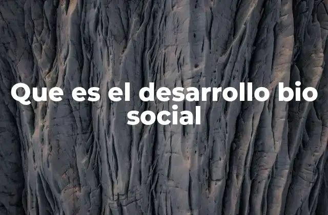 Que es el Desarrollo Bio Social