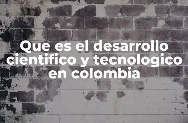 Que es el Desarrollo Cientifico y Tecnologico en Colombia