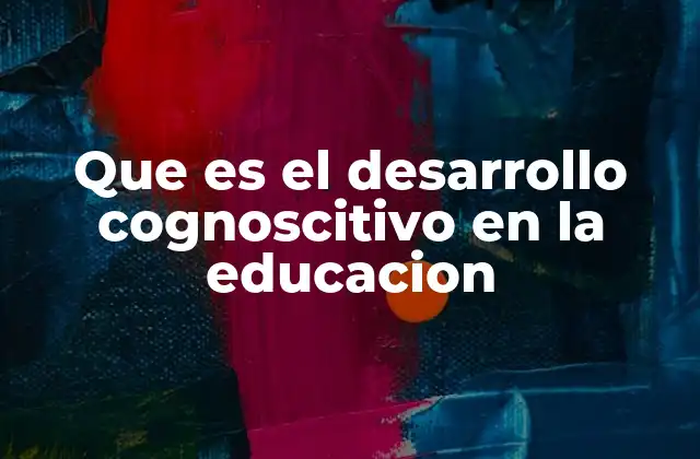La importancia del desarrollo cognitivo en el proceso de aprendizaje