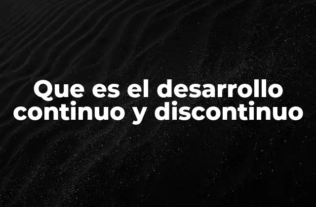 Que es el Desarrollo Continuo y Discontinuo