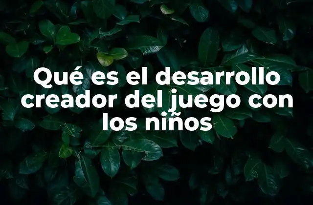Qué es el Desarrollo Creador Del Juego con los Niños