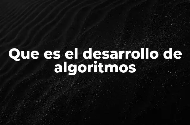 Que es el Desarrollo de Algoritmos 2 La base lógica detrás de los algoritmos