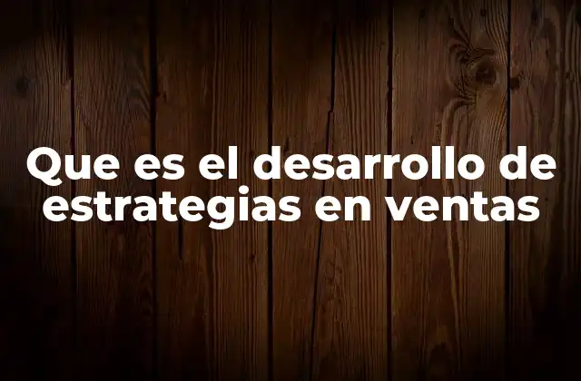 Que es el Desarrollo de Estrategias en Ventas