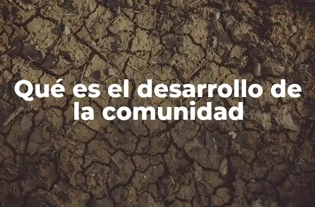 Qué es el Desarrollo de la Comunidad