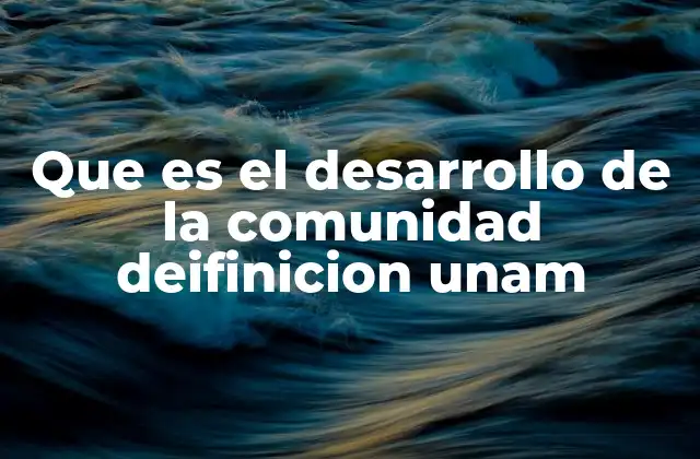 Que es el Desarrollo de la Comunidad Deifinicion Unam