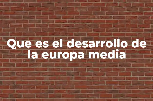 Que es el Desarrollo de la Europa Media