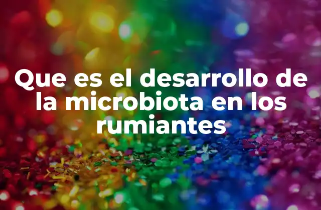 Que es el Desarrollo de la Microbiota en los Rumiantes