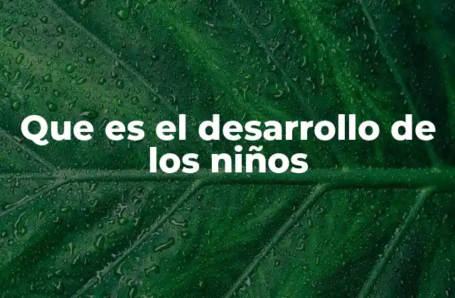 Que es el Desarrollo de los Niños