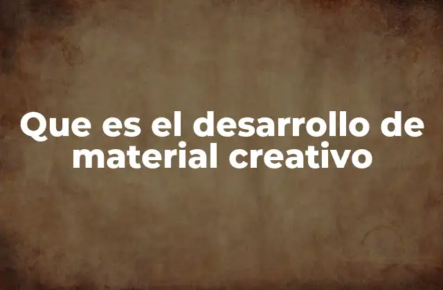 Que es el Desarrollo de Material Creativo