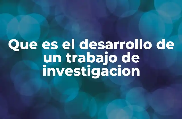 Que es el Desarrollo de un Trabajo de Investigacion