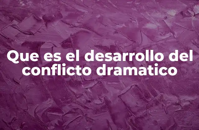 Que es el Desarrollo Del Conflicto Dramatico