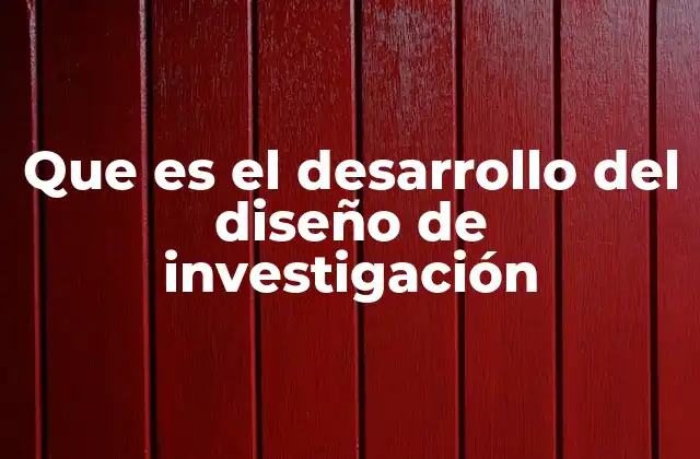 Que es el Desarrollo Del Diseño de Investigación