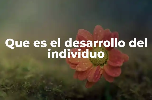 Que es el Desarrollo Del Individuo