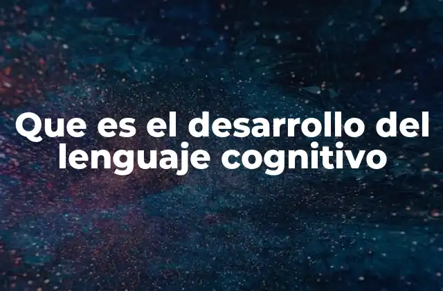 Que es el Desarrollo Del Lenguaje Cognitivo