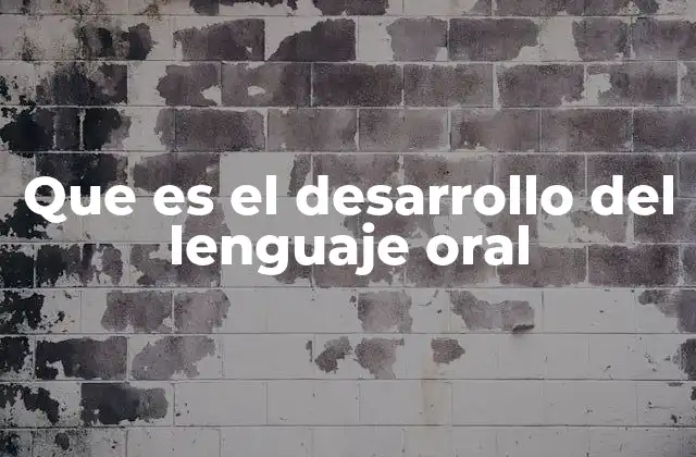 Que es el Desarrollo Del Lenguaje Oral