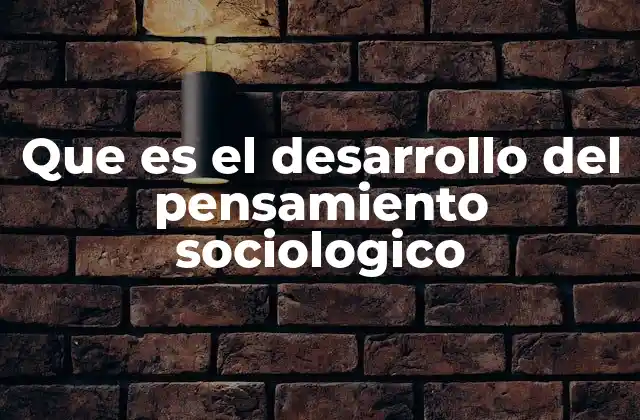 Que es el Desarrollo Del Pensamiento Sociologico