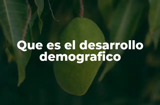 Que es el Desarrollo Demografico