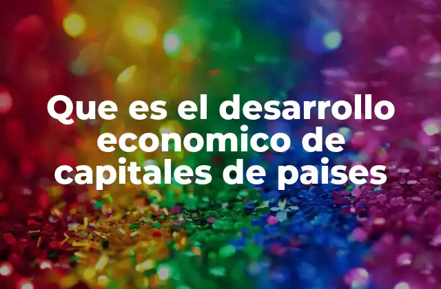 Que es el Desarrollo Economico de Capitales de Paises