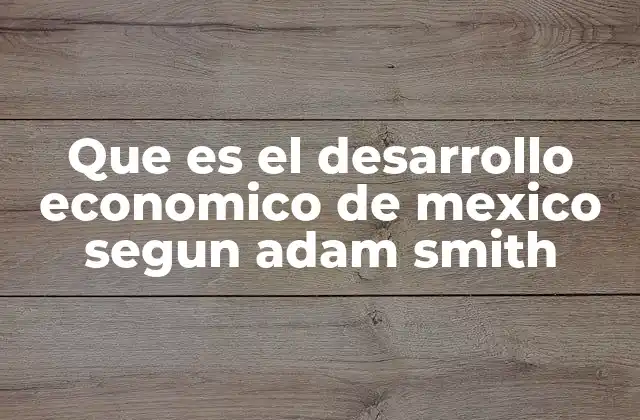 Que es el Desarrollo Economico de Mexico Segun Adam Smith