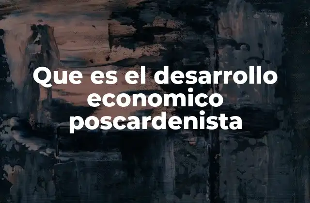 Que es el Desarrollo Economico Poscardenista