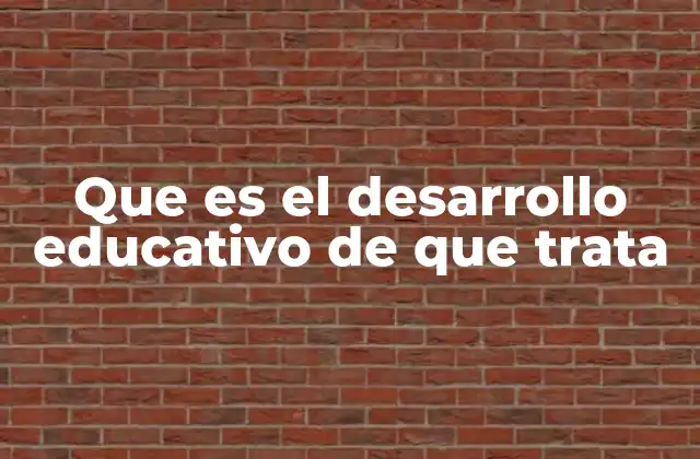Que es el Desarrollo Educativo de que Trata