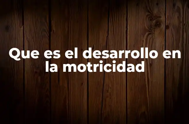 Que es el Desarrollo en la Motricidad