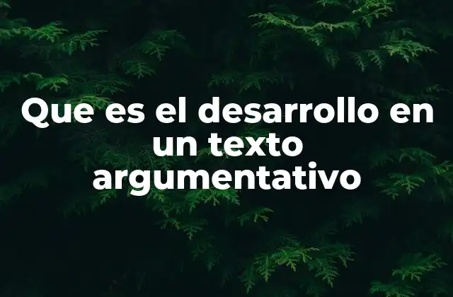 Que es el Desarrollo en un Texto Argumentativo