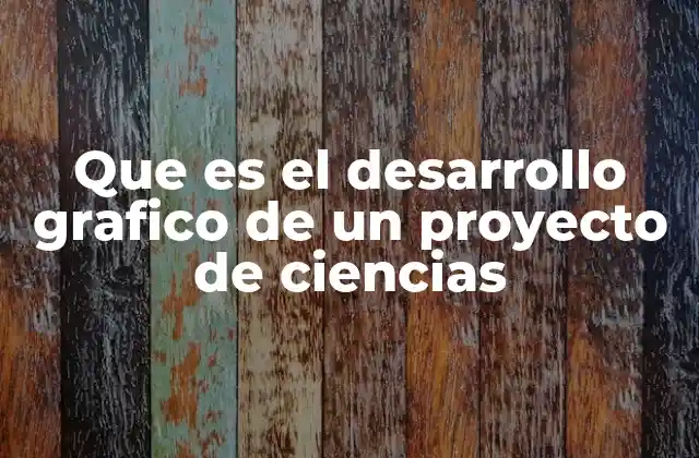 Que es el Desarrollo Grafico de un Proyecto de Ciencias