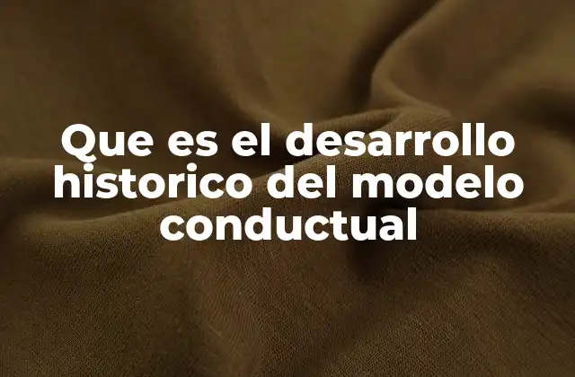 Que es el Desarrollo Historico Del Modelo Conductual