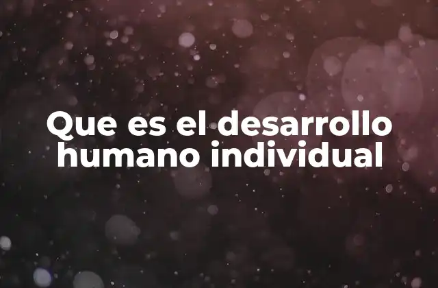 Que es el Desarrollo Humano Individual