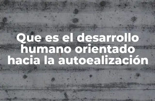 Que es el Desarrollo Humano Orientado hacia la Autoealización