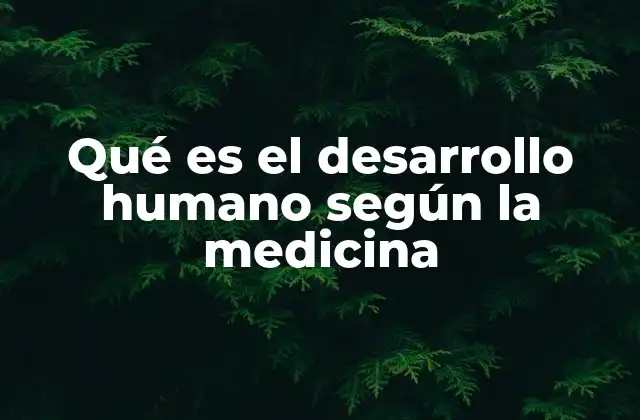 Qué es el Desarrollo Humano según la Medicina
