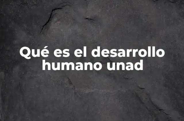 Qué es el Desarrollo Humano Unad