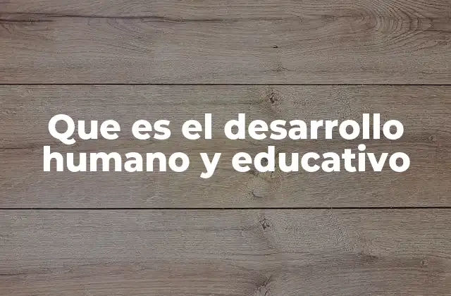 Que es el Desarrollo Humano y Educativo