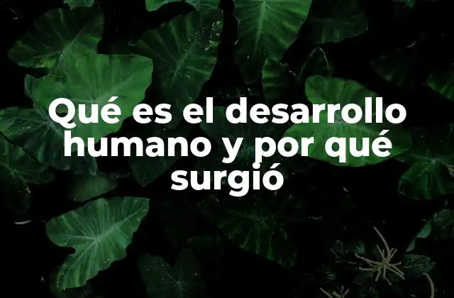 Qué es el Desarrollo Humano y por Qué Surgió